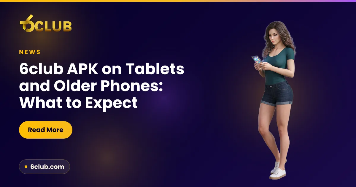 6club APK on Tablets and Older Phones: What to Expect